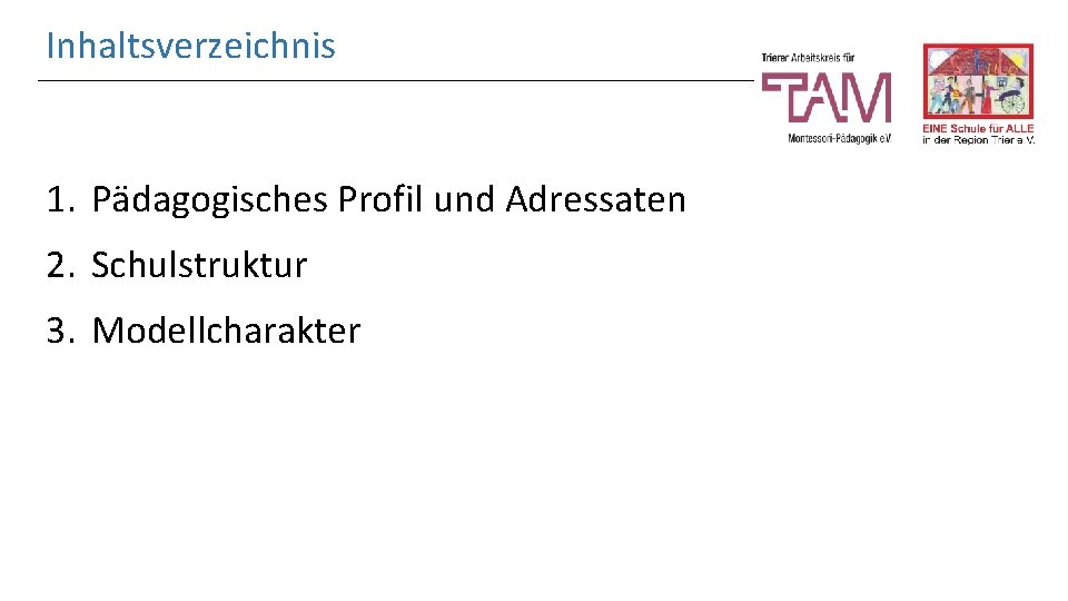 Inhaltsverzeichnis 1. Pädagogisches Profil und Adressaten 2. Schulstruktur 3. Modellcharakter 