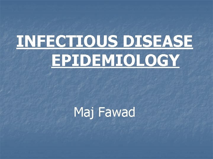 INFECTIOUS DISEASE EPIDEMIOLOGY Maj Fawad 