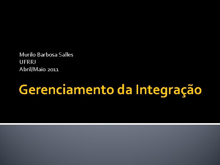 Murilo Barbosa Salles UFRRJ Abril/Maio 2011 Gerenciamento da Integração 