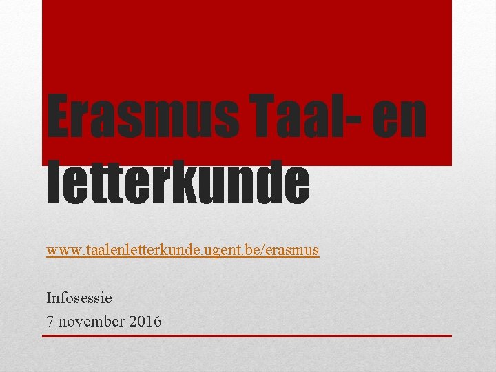 Erasmus Taal- en letterkunde www. taalenletterkunde. ugent. be/erasmus Infosessie 7 november 2016 