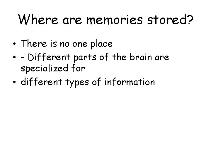 Where are memories stored? • There is no one place • – Different parts