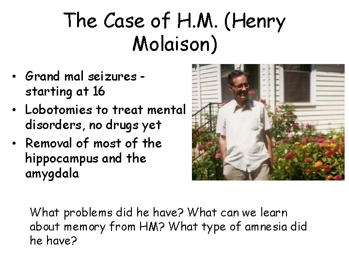 The Case of H. M. (Henry Molaison) • Grand mal seizures starting at 16