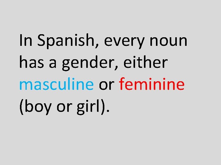 In Spanish, every noun has a gender, either masculine or feminine (boy or girl).