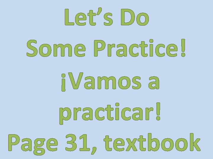 Let’s Do Some Practice! ¡Vamos a practicar! Page 31, textbook 