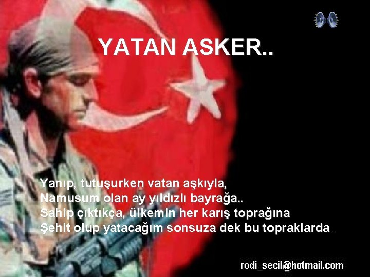 YATAN ASKER. . Yanıp, tutuşurken vatan aşkıyla, Namusum olan ay yıldızlı bayrağa. . Sahip