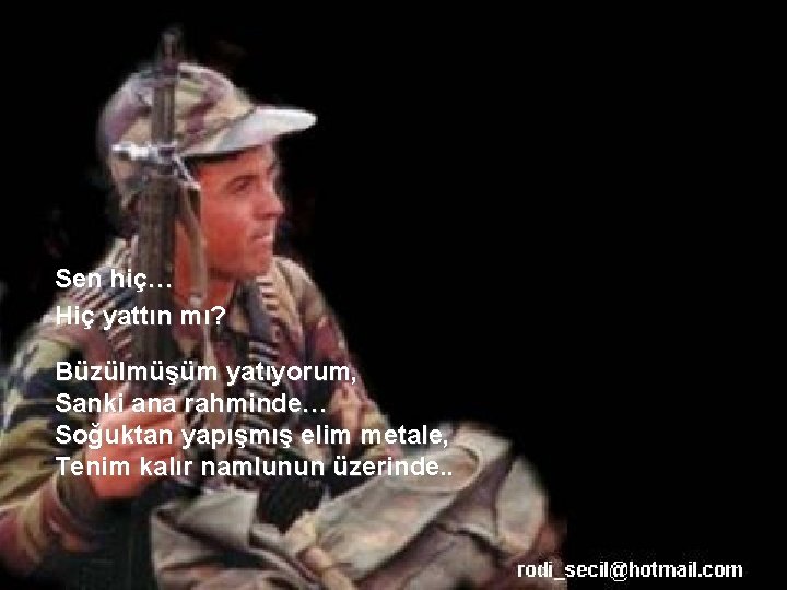 Sen hiç… Hiç yattın mı? Büzülmüşüm yatıyorum, Sanki ana rahminde… Soğuktan yapışmış elim metale,