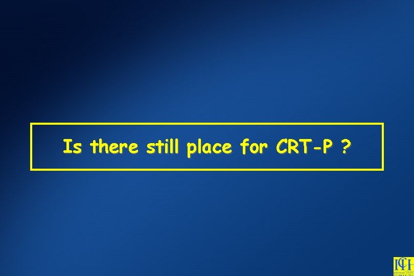 Is there still place for CRT-P ? 