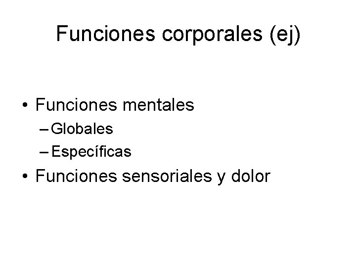 Funciones corporales (ej) • Funciones mentales – Globales – Específicas • Funciones sensoriales y