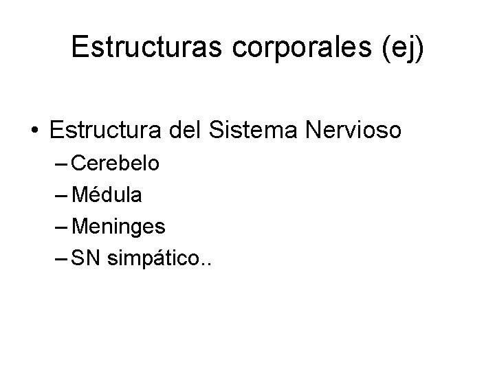 Estructuras corporales (ej) • Estructura del Sistema Nervioso – Cerebelo – Médula – Meninges