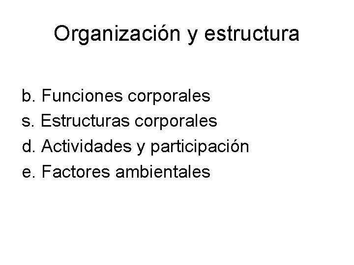 Organización y estructura b. Funciones corporales s. Estructuras corporales d. Actividades y participación e.