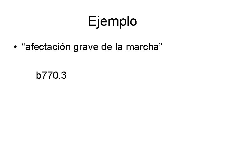 Ejemplo • “afectación grave de la marcha” b 770. 3 