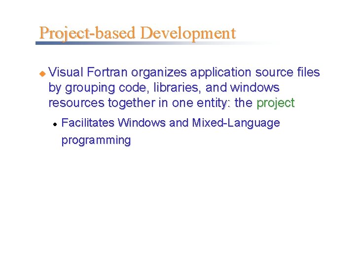 Project-based Development u Visual Fortran organizes application source files by grouping code, libraries, and