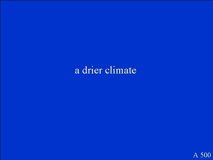 a drier climate A 500 