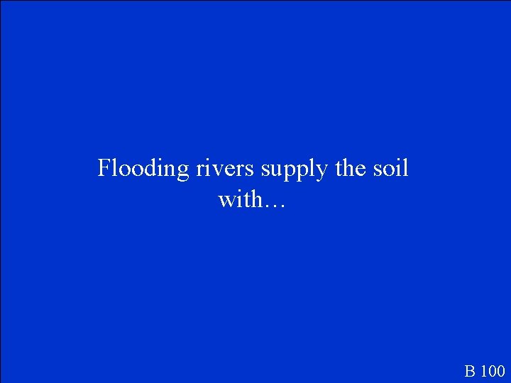 Flooding rivers supply the soil with… B 100 