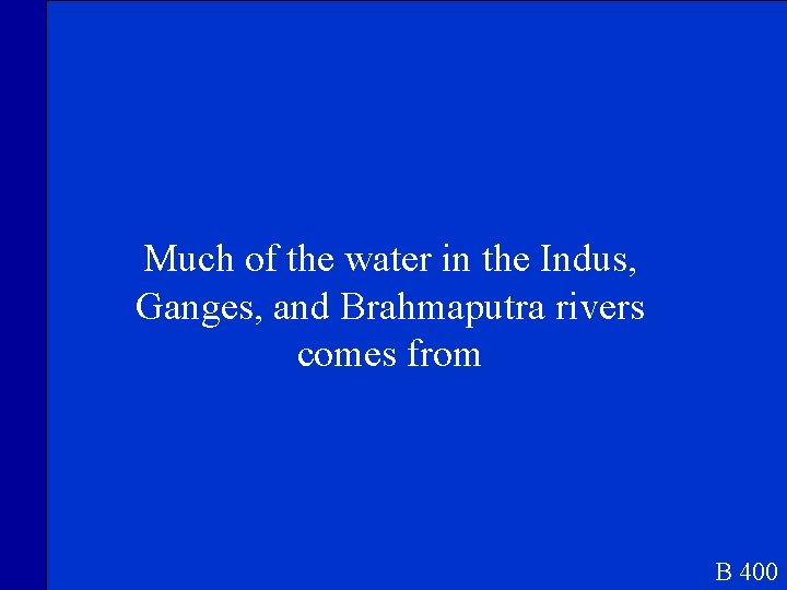 Much of the water in the Indus, Ganges, and Brahmaputra rivers comes from B