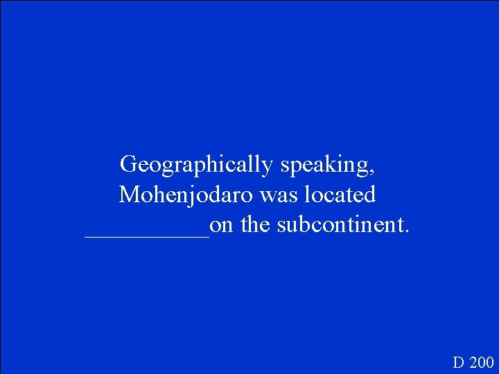 Geographically speaking, Mohenjodaro was located _____on the subcontinent. D 200 