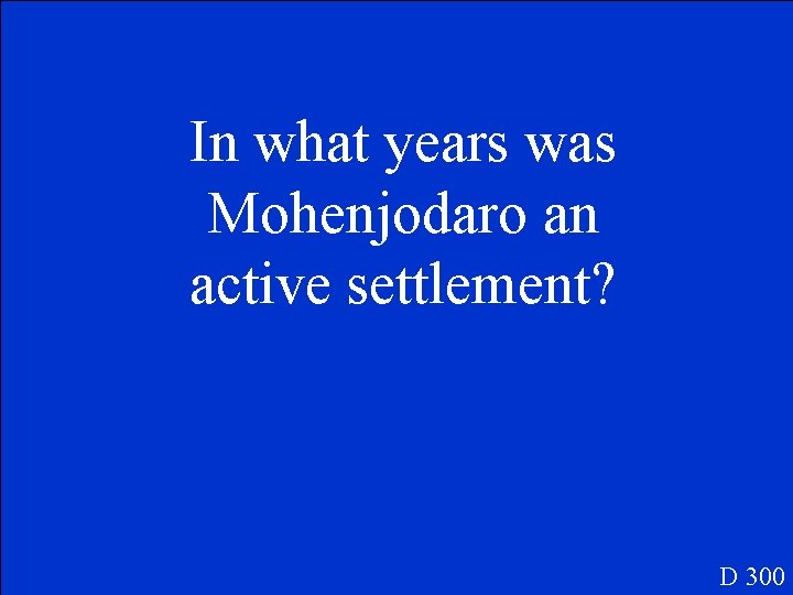 In what years was Mohenjodaro an active settlement? D 300 