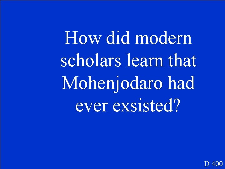 How did modern scholars learn that Mohenjodaro had ever exsisted? D 400 