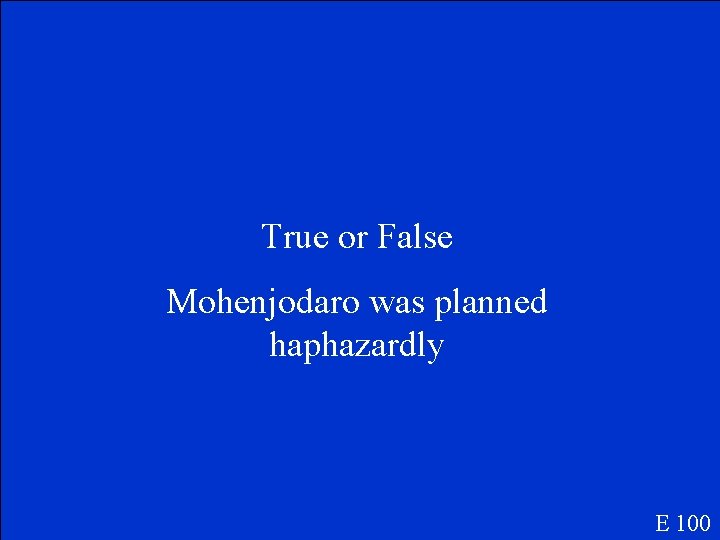 True or False Mohenjodaro was planned haphazardly E 100 