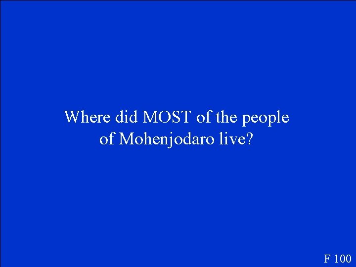 Where did MOST of the people of Mohenjodaro live? F 100 