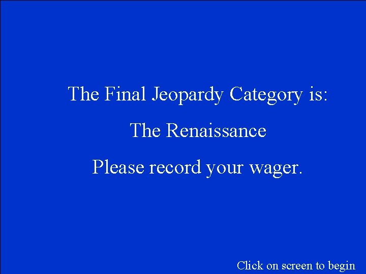 The Final Jeopardy Category is: The Renaissance Please record your wager. Click on screen
