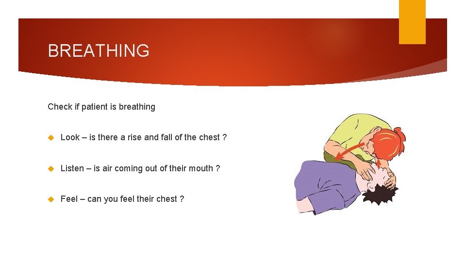 BREATHING Check if patient is breathing Look – is there a rise and fall