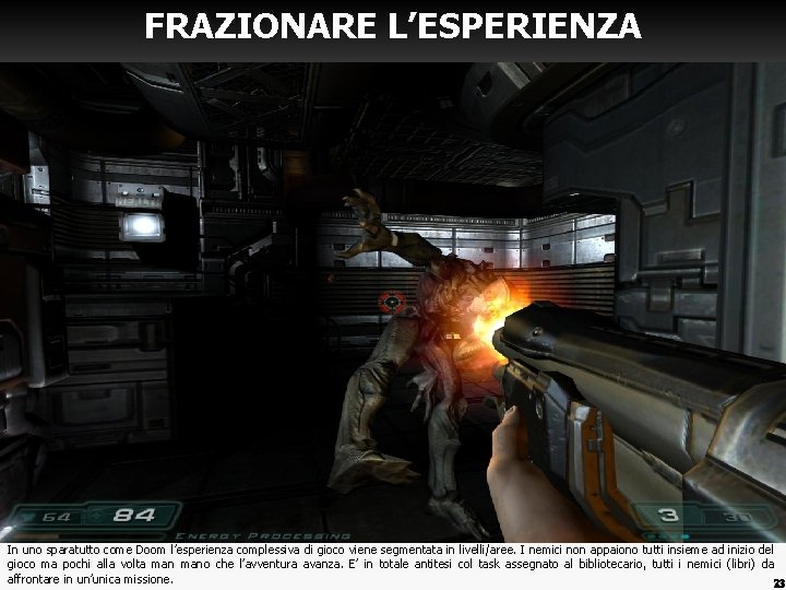 FRAZIONARE L’ESPERIENZA In uno sparatutto come Doom l’esperienza complessiva di gioco viene segmentata in FRAZIONARE L’ESPERIENZA In uno sparatutto come Doom l’esperienza complessiva di gioco viene segmentata in