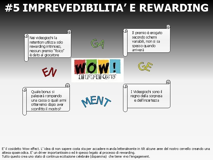 #5 IMPREVEDIBILITA’ E REWARDING Nei videogiochi la retention utilizza solo rewarding intrinseci, nessun premio #5 IMPREVEDIBILITA’ E REWARDING Nei videogiochi la retention utilizza solo rewarding intrinseci, nessun premio