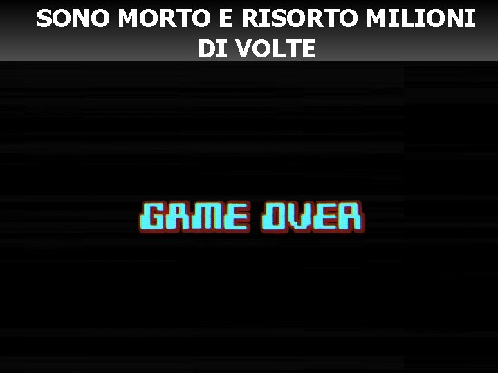 SONO MORTO E RISORTO MILIONI DI VOLTE SONO MORTO E RISORTO MILIONI DI VOLTE