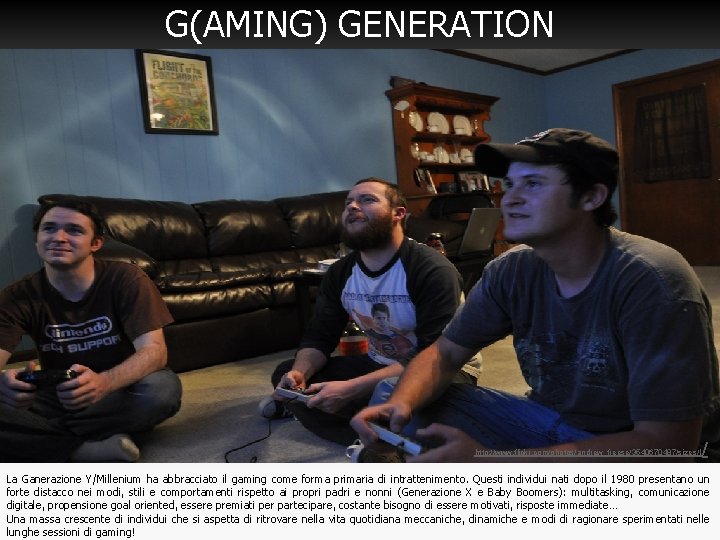 G(AMING) GENERATION http: //www. flickr. com/photos/andrew_freese/3540670487/sizes/l / La Ganerazione Y/Millenium ha abbracciato il gaming G(AMING) GENERATION http: //www. flickr. com/photos/andrew_freese/3540670487/sizes/l / La Ganerazione Y/Millenium ha abbracciato il gaming