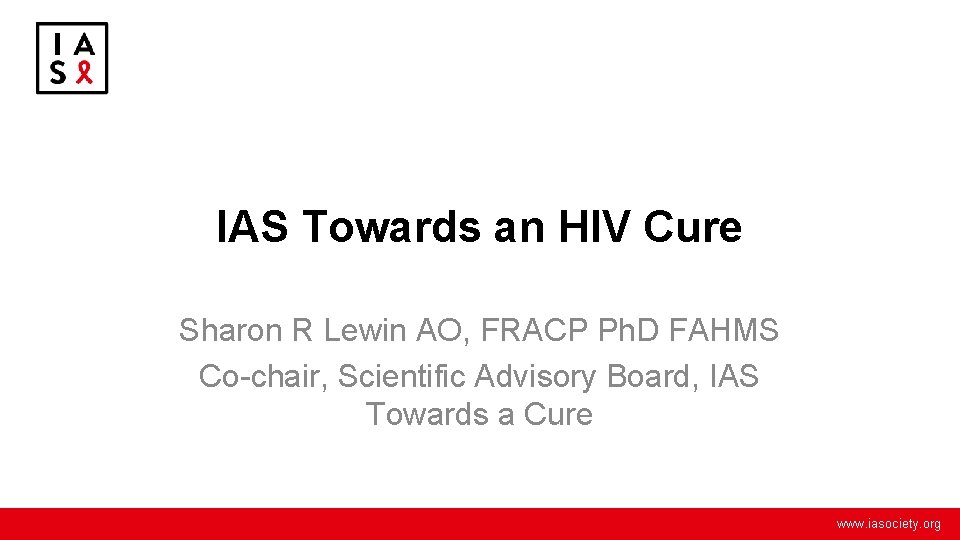 IAS Towards an HIV Cure Sharon R Lewin AO, FRACP Ph. D FAHMS Co-chair,