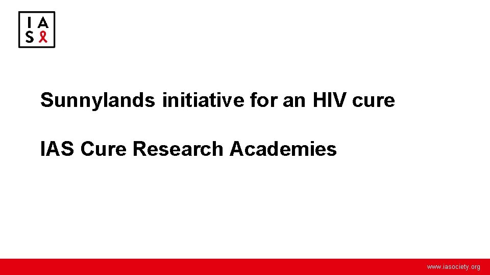 Sunnylands initiative for an HIV cure IAS Cure Research Academies www. iasociety. org 