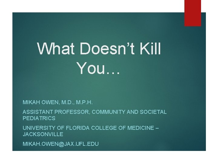What Doesn’t Kill You… MIKAH OWEN, M. D. , M. P. H. ASSISTANT PROFESSOR, What Doesn’t Kill You… MIKAH OWEN, M. D. , M. P. H. ASSISTANT PROFESSOR,