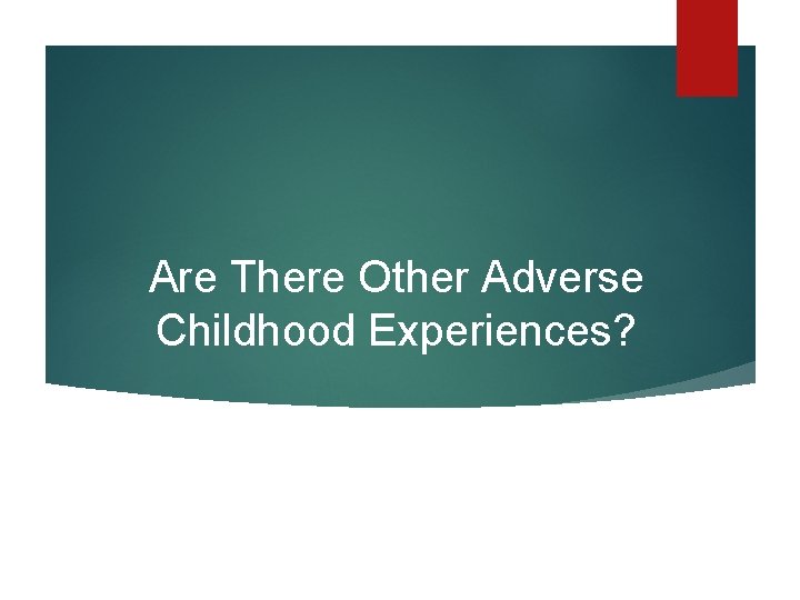 Are There Other Adverse Childhood Experiences? Are There Other Adverse Childhood Experiences?