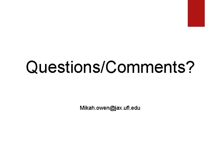 Questions/Comments? Mikah. owen@jax. ufl. edu Questions/Comments? Mikah. owen@jax. ufl. edu