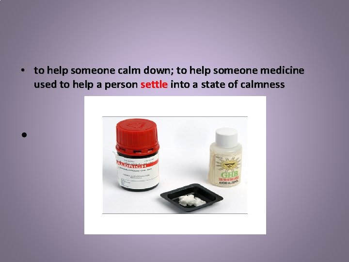  • to help someone calm down; to help someone medicine used to help
