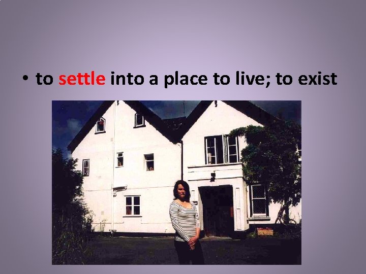  • to settle into a place to live; to exist 