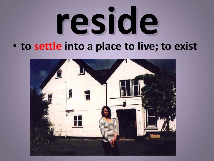 reside • to settle into a place to live; to exist 