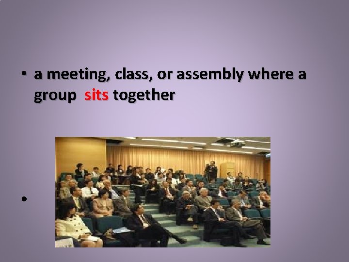  • a meeting, class, or assembly where a group sits together • 