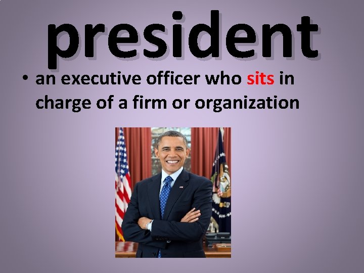president • an executive officer who sits in charge of a firm or organization