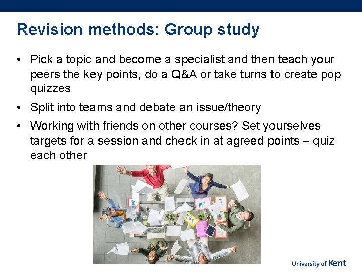 Revision methods: Group study • Pick a topic and become a specialist and then