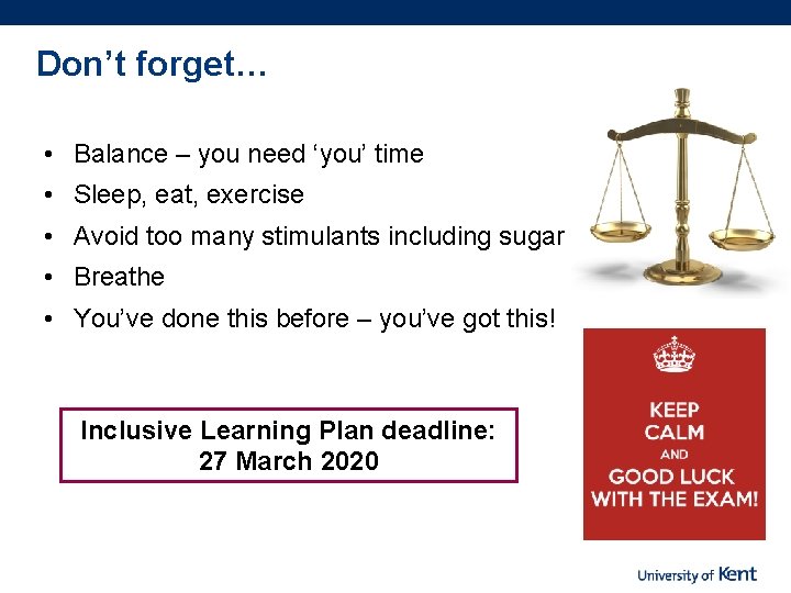 Don’t forget… • Balance – you need ‘you’ time • Sleep, eat, exercise •