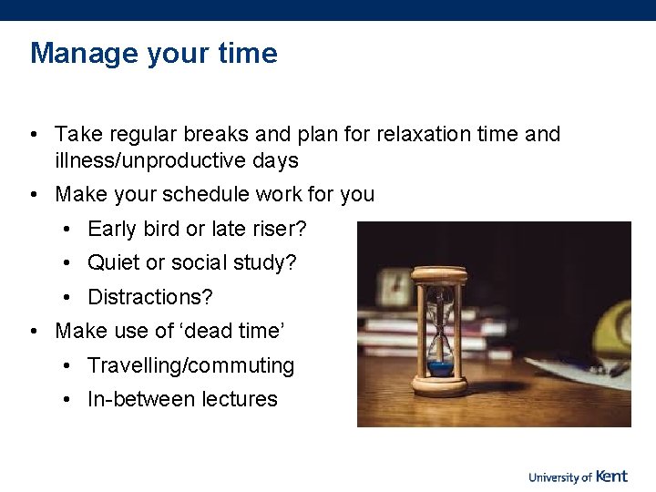 Manage your time • Take regular breaks and plan for relaxation time and illness/unproductive