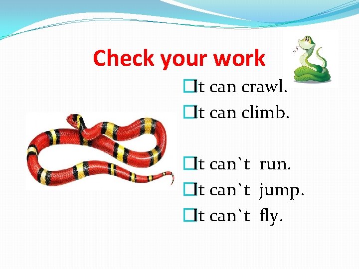 Check your work �It can crawl. �It can climb. �It can`t run. �It can`t