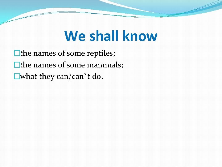 We shall know �the names of some reptiles; �the names of some mammals; �what