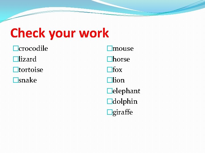 Check your work �crocodile �lizard �tortoise �snake �mouse �horse �fox �lion �elephant �dolphin �giraffе