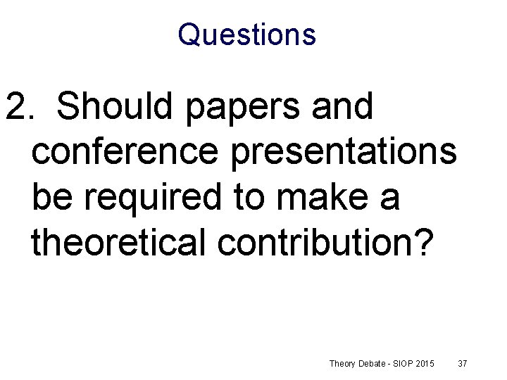 Questions 2. Should papers and conference presentations be required to make a theoretical contribution?