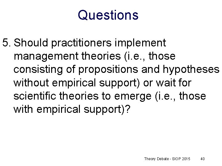 Questions 5. Should practitioners implement management theories (i. e. , those consisting of propositions