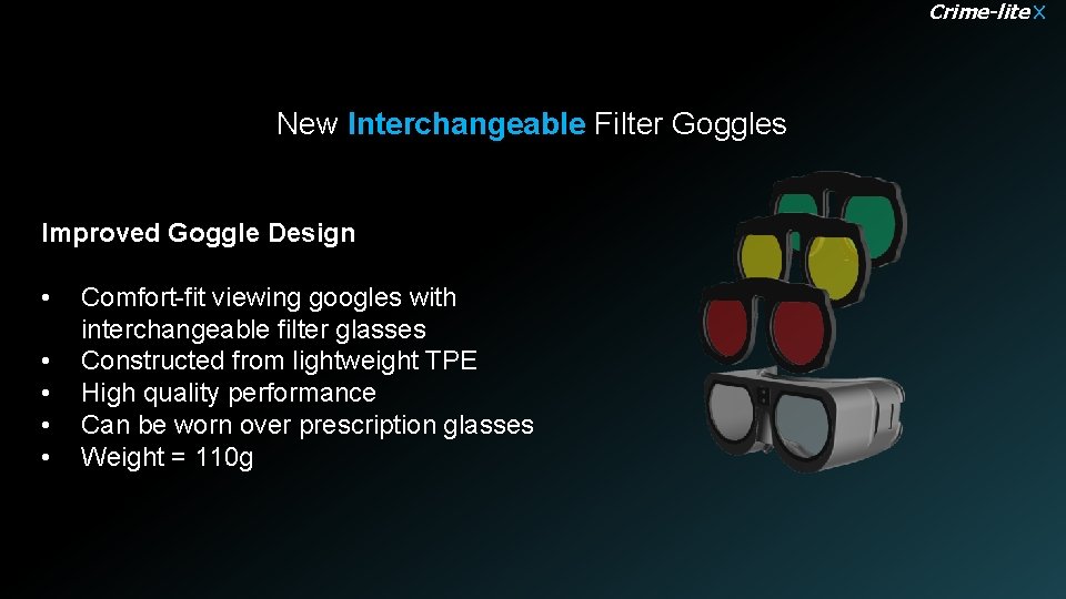 Crime-lite X New Interchangeable Filter Goggles Improved Goggle Design • • • Comfort-fit viewing