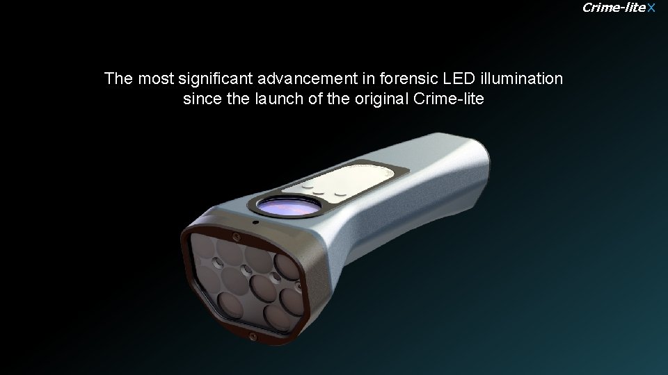 Crime-lite X The most significant advancement in forensic LED illumination since the launch of